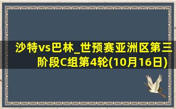 沙特vs巴林_世预赛亚洲区第三阶段C组第4轮(10月16日)全场集锦