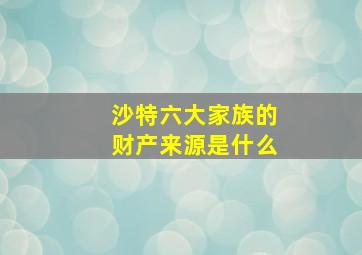 沙特六大家族的财产来源是什么