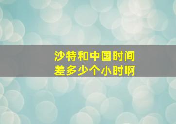 沙特和中国时间差多少个小时啊