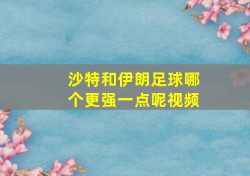 沙特和伊朗足球哪个更强一点呢视频