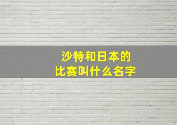 沙特和日本的比赛叫什么名字