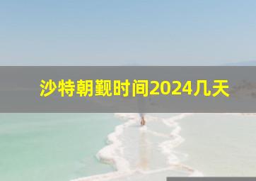 沙特朝觐时间2024几天