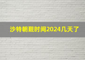 沙特朝觐时间2024几天了