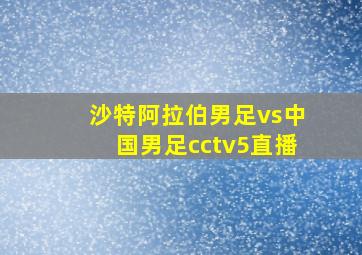 沙特阿拉伯男足vs中国男足cctv5直播