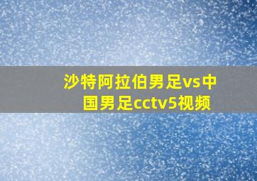 沙特阿拉伯男足vs中国男足cctv5视频