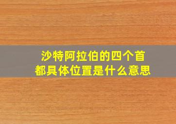 沙特阿拉伯的四个首都具体位置是什么意思