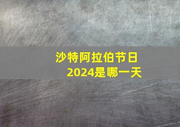 沙特阿拉伯节日2024是哪一天