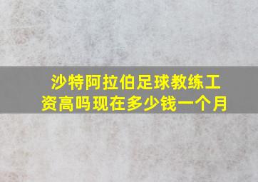 沙特阿拉伯足球教练工资高吗现在多少钱一个月