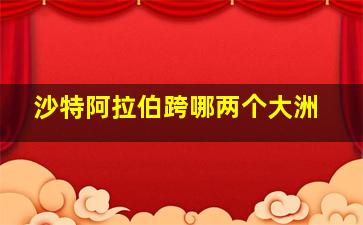 沙特阿拉伯跨哪两个大洲