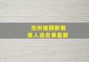 沧州雄狮新教练人选名单最新