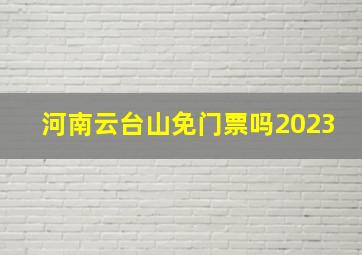 河南云台山免门票吗2023