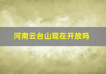 河南云台山现在开放吗