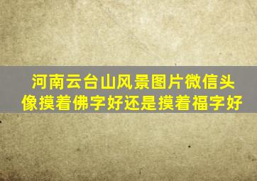 河南云台山风景图片微信头像摸着佛字好还是摸着福字好