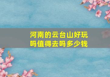 河南的云台山好玩吗值得去吗多少钱