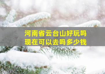 河南省云台山好玩吗现在可以去吗多少钱