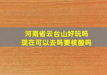 河南省云台山好玩吗现在可以去吗要核酸吗