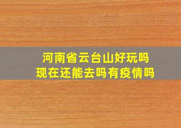 河南省云台山好玩吗现在还能去吗有疫情吗