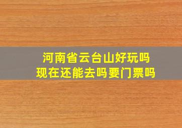 河南省云台山好玩吗现在还能去吗要门票吗