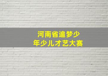 河南省追梦少年少儿才艺大赛