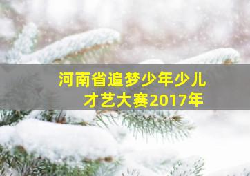 河南省追梦少年少儿才艺大赛2017年