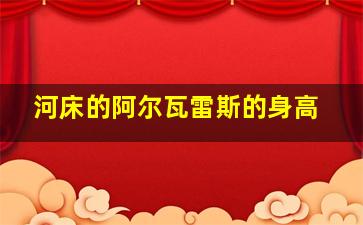 河床的阿尔瓦雷斯的身高