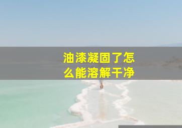 油漆凝固了怎么能溶解干净