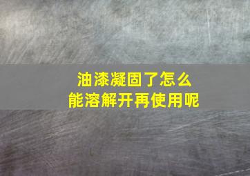 油漆凝固了怎么能溶解开再使用呢