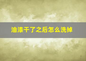 油漆干了之后怎么洗掉