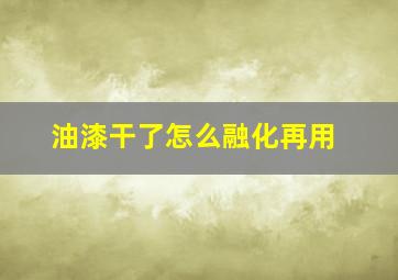 油漆干了怎么融化再用