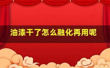 油漆干了怎么融化再用呢