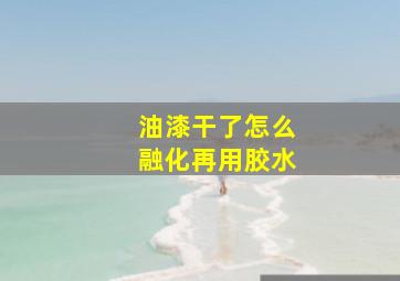 油漆干了怎么融化再用胶水