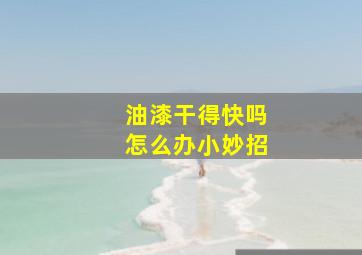 油漆干得快吗怎么办小妙招