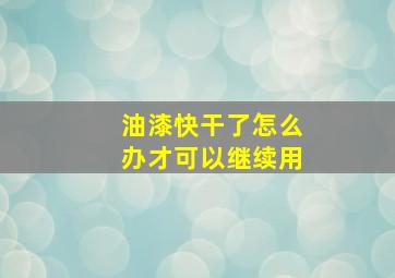 油漆快干了怎么办才可以继续用