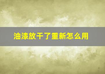 油漆放干了重新怎么用