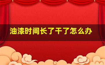 油漆时间长了干了怎么办