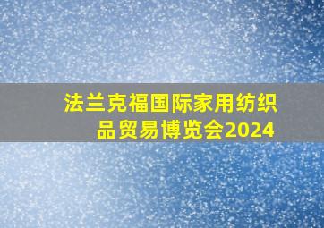 法兰克福国际家用纺织品贸易博览会2024