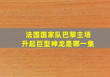 法国国家队巴黎主场升起巨型神龙是哪一集