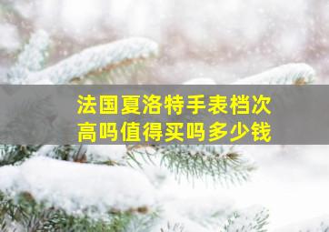 法国夏洛特手表档次高吗值得买吗多少钱