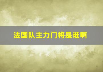 法国队主力门将是谁啊