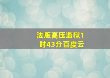 法版高压监狱1时43分百度云