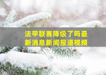 法甲联赛降级了吗最新消息新闻报道视频