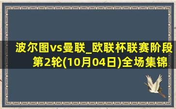 波尔图vs曼联_欧联杯联赛阶段第2轮(10月04日)全场集锦