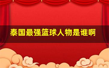 泰国最强篮球人物是谁啊