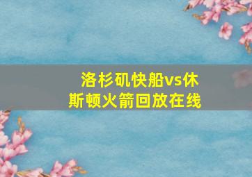 洛杉矶快船vs休斯顿火箭回放在线