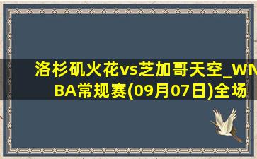 洛杉矶火花vs芝加哥天空_WNBA常规赛(09月07日)全场录像