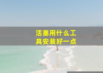 活塞用什么工具安装好一点