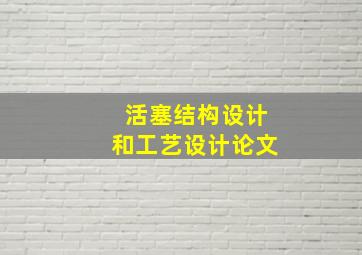 活塞结构设计和工艺设计论文