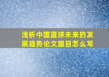 浅析中国篮球未来的发展趋势论文题目怎么写