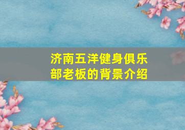 济南五洋健身俱乐部老板的背景介绍