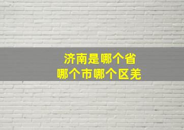 济南是哪个省哪个市哪个区羌